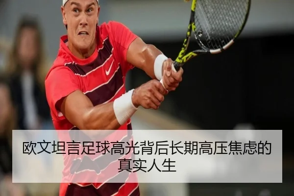 欧文坦言足球高光背后长期高压焦虑的真实人生